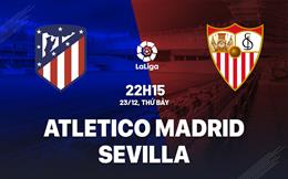 Nhận định Atletico Madrid vs Sevilla 22h15 ngày 23/12 (La Liga 2023/24)