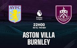 Nhận định Aston Villa vs Burnley (22h00 ngày 30/12): Trở lại mạch thắng