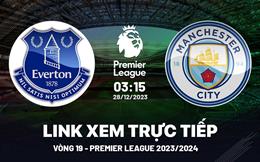 Xem trực tiếp Everton vs Man City Ngoại Hạng Anh 28/12/23 ở đâu ?