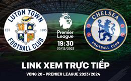 Xem trực tiếp Luton Town vs Chelsea Ngoại Hạng Anh 30/12/23 ở đâu ?