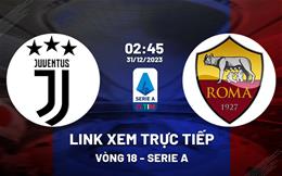 Link xem trực tiếp Juventus vs Roma 2h45 ngày 31/12/2023