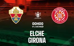 Nhận định bóng đá Elche vs Girona 0h00 ngày 7/1 (Cúp Nhà vua TBN 2023/24)