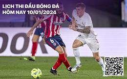 Lịch thi đấu, lịch trực tiếp bóng đá hôm nay 10/1: Real Madrid - Atletico