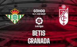 Nhận định bóng đá Betis vs Granada 3h00 ngày 14/1 (La Liga 2023/24)