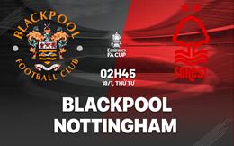 Nhận định Blackpool vs Nottingham Forest (02h45 ngày 18/1): Đi giữa giông bão