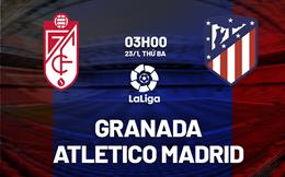 Nhận định Granada vs Atletico Madrid 3h00 ngày 23/1 (La Liga 2023/24)