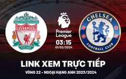 Trực tiếp bóng đá Liverpool vs Chelsea link xem Ngoại Hạng Anh 1/2/24