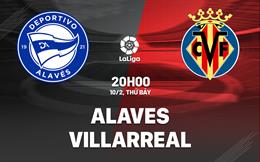 Nhận định bóng đá Alaves vs Villarreal 20h00 ngày 10/2 (La Liga 2023/24)