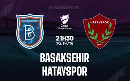 Nhận định Basaksehir vs Hatayspor 21h30 ngày 7/2 (Cúp QG Thổ Nhĩ Kỳ 2023/24)
