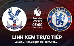 Crystal Palace vs Chelsea link xem ngoại hạng Anh hôm nay 13/2/24