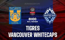Nhận định Tigres vs Vancouver Whitecaps 8h00 ngày 15/2 (Concacaf Champions Cup 2024)