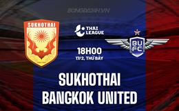 Nhận định Sukhothai vs Bangkok United 18h00 ngày 17/2 (VĐQG Thái Lan 2023/24)