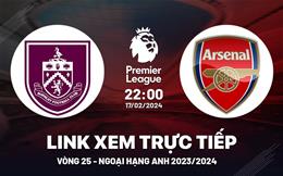 Burnley vs Arsenal link xem trực tiếp ngoại hạng Anh 17/2/24 hôm nay