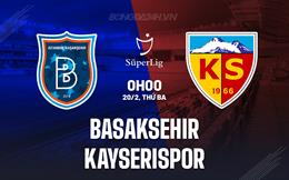 Nhận định Basaksehir vs Kayserispor 0h00 ngày 20/2 (VĐQG Thổ Nhĩ Kỳ 2023/24)