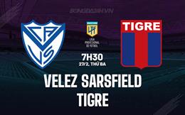 Nhận định Velez Sarsfield vs Tigre 7h30 ngày 27/2 (Argentina Copa de la Liga 2024)