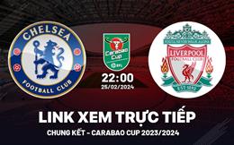 Chelsea vs Liverpool link xem trực tiếp chung kết Carabao Cup 2024 ở đâu?