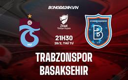 Nhận định Trabzonspor vs Basaksehir 21h30 ngày 28/2 (Cúp QG Thổ Nhĩ Kỳ 2023/24)
