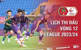 Vòng 12 V.League 2023/24 bao giờ đá? Xem kênh nào? Trận nào có VAR?