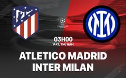 Nhận định Atletico vs Inter Milan (03h00 ngày 14/03): Khó có bất ngờ