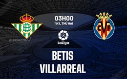 Nhận định bóng đá Betis vs Villarreal 3h00 ngày 11/3 (La Liga 2023/24)