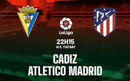 Nhận định Cadiz vs Atletico Madrid 22h15 ngày 9/3 (La Liga 2023/24)
