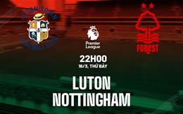 Nhận định Luton vs Nottingham (22h00 ngày 16/3): Trận chiến sống còn