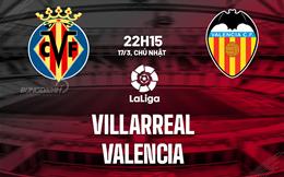 Nhận định bóng đá Villarreal vs Valencia 22h15 ngày 17/3 (La Liga 2023/24)