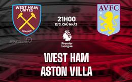 Nhận định West Ham vs Aston Villa (21h00 ngày 17/03): Làm khó đội khách