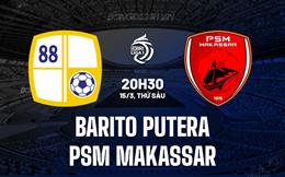 Nhận định Barito Putera vs PSM Makassar 20h30 ngày 15/3 (VĐQG Indonesia 2023/24)