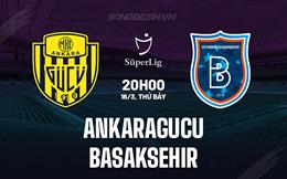 Nhận định Ankaragucu vs Basaksehir 20h00 ngày 16/3 (VĐQG Thổ Nhĩ Kỳ 2023/24)