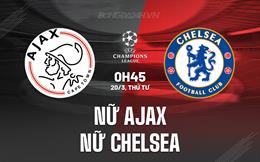 Nhận định Nữ Ajax vs Nữ Chelsea 0h45 ngày 20/3 (Champions League 2023/24)