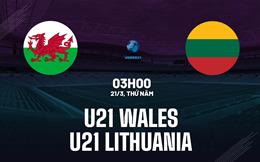 Nhận định bóng đá U21 Wales vs U21 Lithuania 1h00 ngày 23/3 (Vòng loại U21 châu Âu 2025)