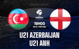 Nhận định U21 Azerbaijan vs U21 Anh 19h00 ngày 22/3 (Vòng loại U21 châu Âu 2025)