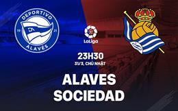 Nhận định bóng đá Alaves vs Sociedad 23h30 ngày 31/3 (La Liga 2023/24)