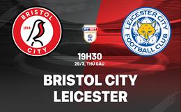 Nhận định bóng đá Bristol City vs Leicester 19h30 ngày 29/3 (Hạng nhất Anh 2023/24)