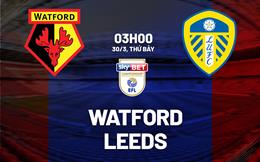 Nhận định bóng đá Watford vs Leeds 3h00 ngày 30/3 (Hạng nhất Anh 2023/24)