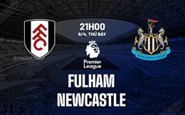 Nhận định Fulham vs Newcastle (21h00 ngày 6/4): Giáng thêm một đòn đau