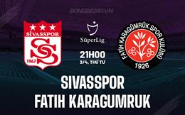 Nhận định Sivasspor vs Fatih Karagumruk 21h00 ngày 3/4 (VĐQG Thổ Nhĩ Kỳ 2023/24)