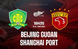 Nhận định Beijing Guoan vs Shanghai Port 18h35 ngày 5/4 (VĐQG Trung Quốc 2024)