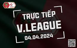 Trực tiếp V-League hôm nay 4/4/2024 (Link xem FPT Play, VTV5)