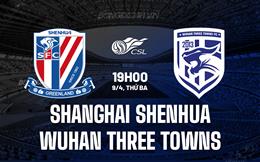 Nhận định Shanghai Shenhua vs Wuhan Three Towns 19h00 ngày 9/4 (VĐQG Trung Quốc 2024)
