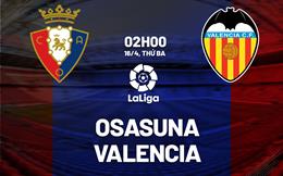 Nhận định bóng đá Osasuna vs Valencia 2h00 ngày 16/4 (La Liga 2023/24)