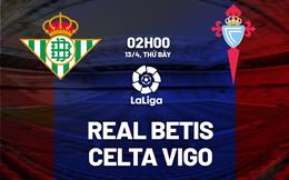 Nhận định bóng đá Real Betis vs Celta Vigo 2h00 ngày 13/4 (La Liga 2023/24)