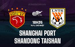 Nhận định Shanghai Port vs Shandong Taishan 18h35 ngày 14/4 (VĐQG Trung Quốc 2024)