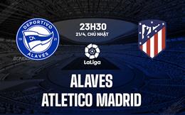 Nhận định Alaves vs Atletico Madrid 23h30 ngày 21/4 (La Liga 2023/24)