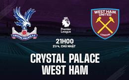 Nhận định Crystal Palace vs West Ham (21h00 ngày 21/4): “Búa tạ” trượt dài