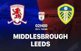 Nhận định Middlesbrough vs Leeds 2h00 ngày 23/4 (Hạng nhất Anh 2023/24)