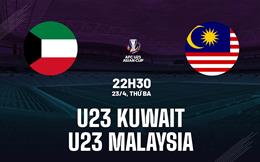 Nhận định bóng đá U23 Kuwait vs U23 Malaysia 22h30 ngày 22/4 (VCK U23 châu Á 2024)