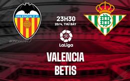 Nhận định bóng đá Valencia vs Betis 23h30 ngày 20/4 (La Liga 2023/24)