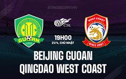 Nhận định Beijing Guoan vs Qingdao West Coast 19h00 ngày 21/4 (VĐQG Trung Quốc 2024)